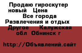 Продаю гироскутер  новый › Цена ­ 12 500 - Все города Развлечения и отдых » Другое   . Калужская обл.,Обнинск г.